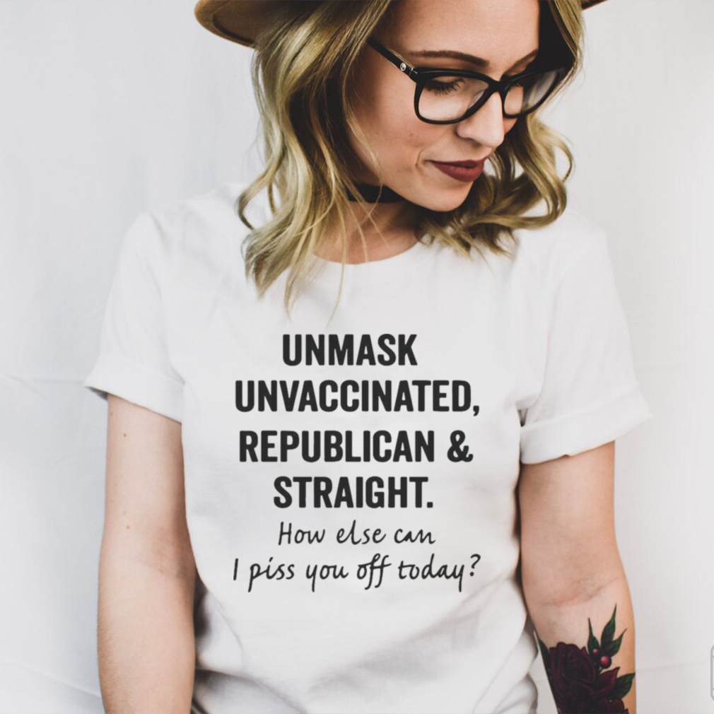 Unmask Unvaccinated Republican And Straight How Else Can I Piss You Off Today T shirt Unmask Unvaccinated Republican And Straight How Else Can I Piss You Off Today T shirt
