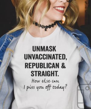 Unmask Unvaccinated Republican And Straight How Else Can I Piss You Off Today T shirt