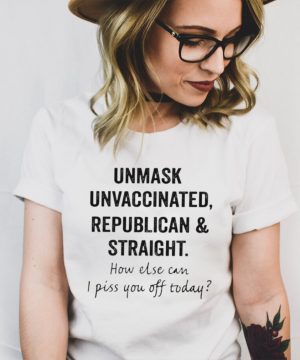Unmask unvaccinated republican and straight shirt