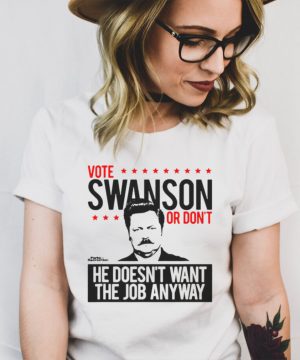 Vote Swanson Or Dont He Doesnt Want The Job Anyway T shirt