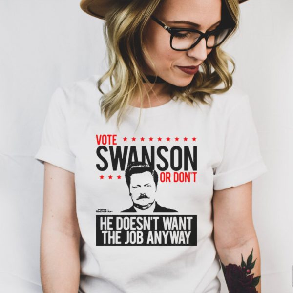 Vote Swanson Or Dont He Doesnt Want The Job Anyway T shirt