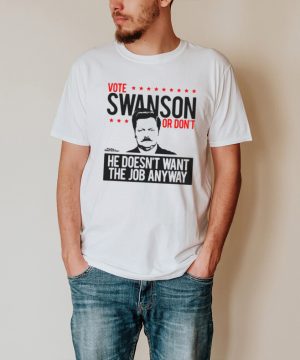 Vote Swanson Or Dont He Doesnt Want The Job Anyway T shirt
