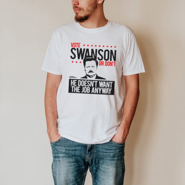 Vote Swanson Or Dont He Doesnt Want The Job Anyway T shirt