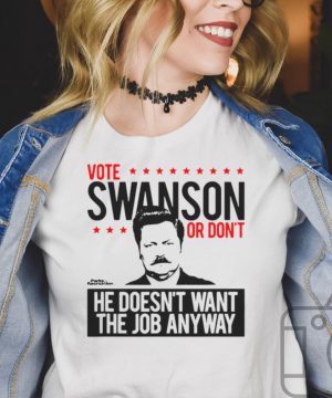 Vote Swanson Or Dont He Doesnt Want The Job Anyway T shirt