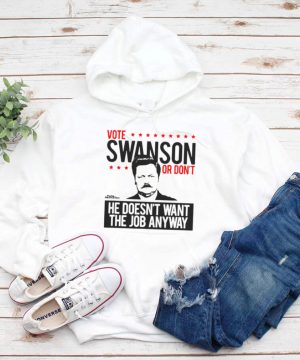 Vote Swanson Or Dont He Doesnt Want The Job Anyway T shirt