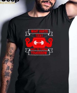 What hurts today makes you stronger Tomorrow shirt