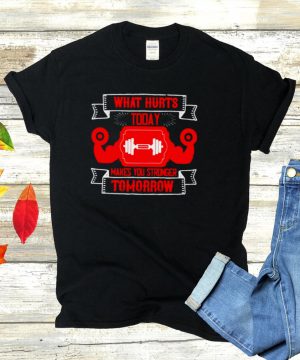 What hurts today makes you stronger Tomorrow shirt