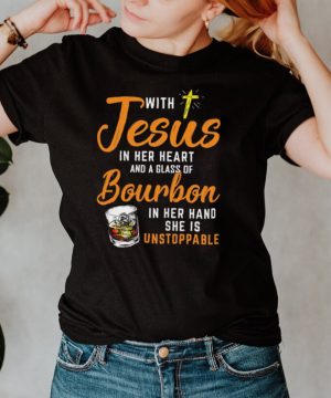 With Jesus In Her Heart And A Glass Of Bourbon In Her Hand She Is Unstoppable shirt
