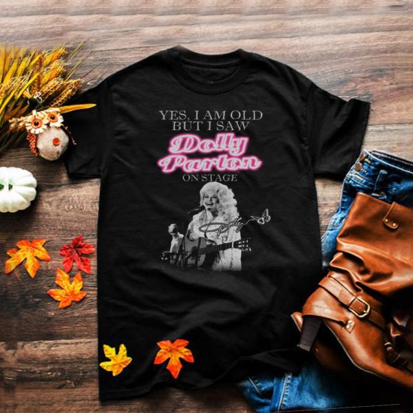 Yes I Am Old But I Saw Dolly Parton On Stage Signature shirt