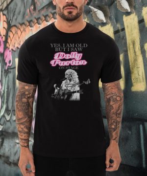 Yes I Am Old But I Saw Dolly Parton On Stage Signature shirt