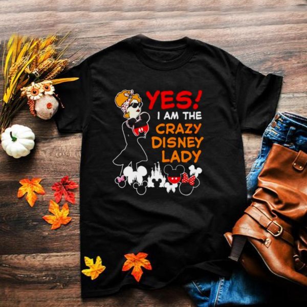 Yes I am the crazy Disney lady shirt