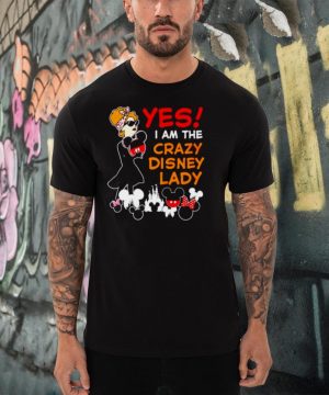 Yes I am the crazy Disney lady shirt