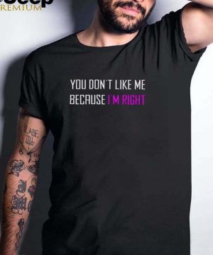 You dont like Me because Im right shirt