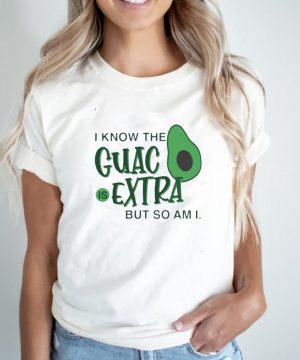 avocado i know the guac is extra but so am i shirt2