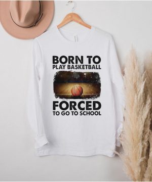 born to play basketball forced to go to school sur shirt1