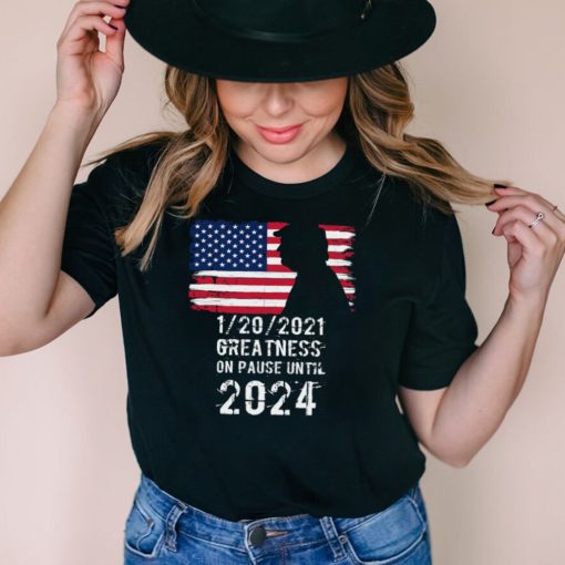 01202021 Greatness On Pause Until 2024 Pro Donald Trump USA Flag shirt