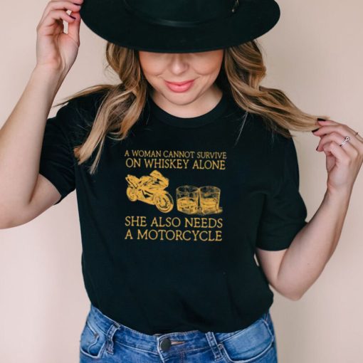 A woman cannot survive on Whiskey alone she also needs a Motorcycles shirt