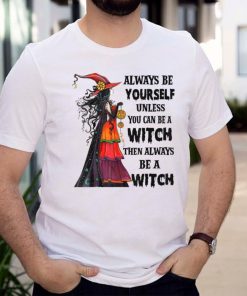 Aways Be Yourself Unless You Can Be A Witch Halloween Vibes T Shirt
