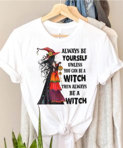 Aways Be Yourself Unless You Can Be A Witch Halloween Vibes T Shirt