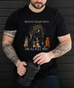 Be kind to my dogs or i’ll kill you shirt