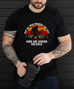 Bigfoot not all who wander are lost some are looking for discs shirt