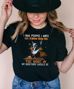 Boston Terrier I Hug People I Hate So I Know How Big The Hole In My Backyard Should Be Shirt