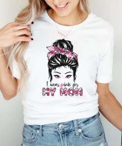 Breast Cancer Motivational Saying I Wear Pink For My Mom T Shirt
