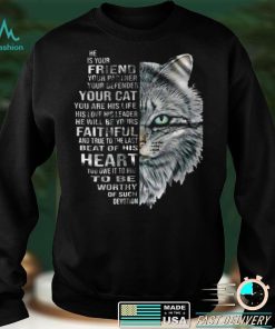 Cat He Is Your Friend Your Partner Your Defender Your Cat You Are His Life His Love His Leader He Will Be Yours Faithful T shirt