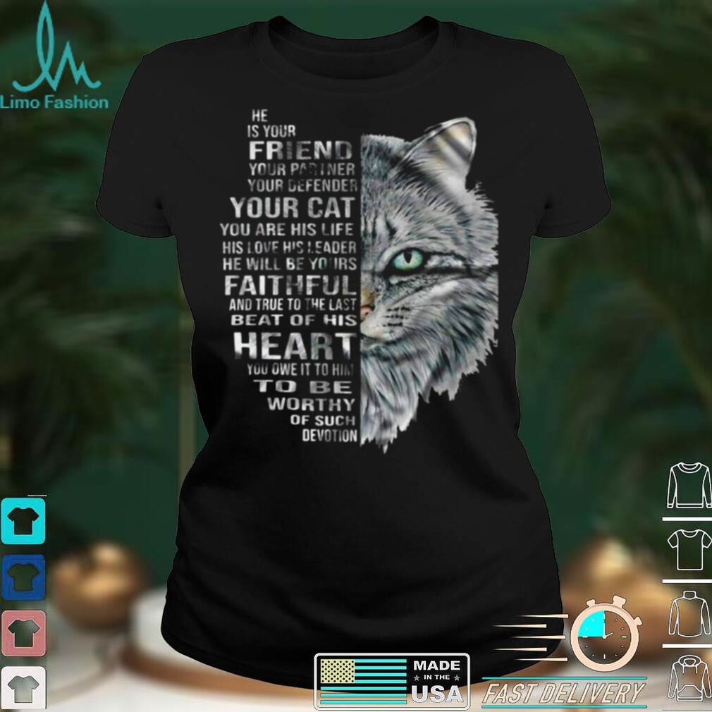 Cat He Is Your Friend Your Partner Your Defender Your Cat You Are His Life His Love His Leader He Will Be Yours Faithful T shirt Cat He Is Your Friend Your Partner Your Defender Your Cat You Are His Life His Love His Leader He Will Be Yours Faithful T shirt