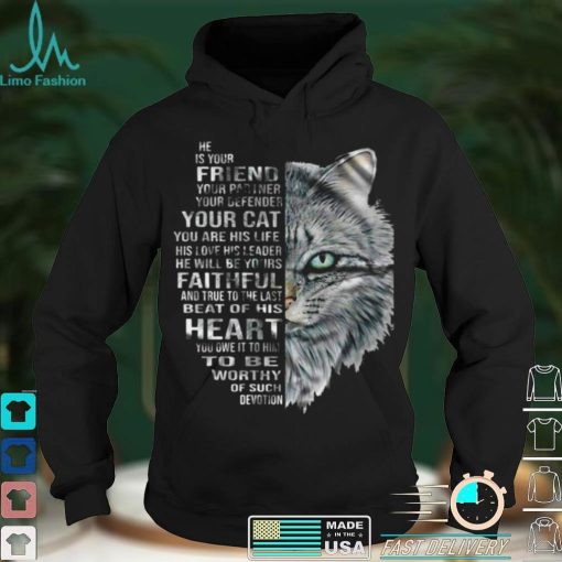 Cat He Is Your Friend Your Partner Your Defender Your Cat You Are His Life His Love His Leader He Will Be Yours Faithful T shirt