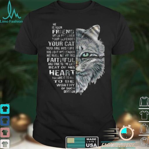 Cat He Is Your Friend Your Partner Your Defender Your Cat You Are His Life His Love His Leader He Will Be Yours Faithful T shirt