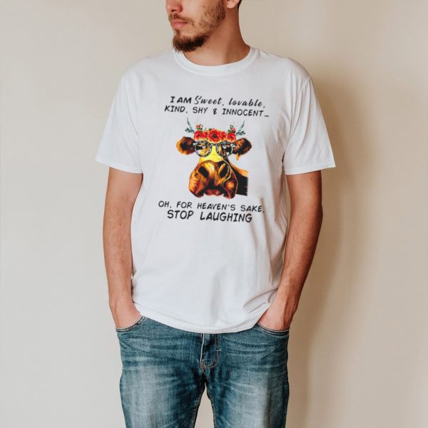 Cow I Am Sweet Lovable Kind Shy And Innocent Oh For Heavens Sake Stop Laughing T shirt