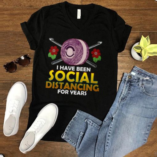 Crochet I Have Been Social Distancing For Years T shirt