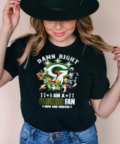Damn right I am a Green Bat Packers fan now and forever signatures T shirt