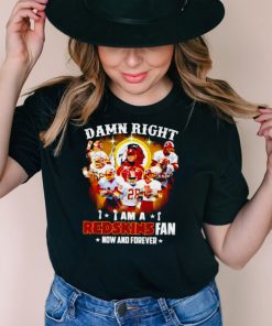 Damn right I am a Washington Redskins fan now and forever signatures T shirt