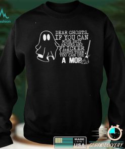 Dear Ghosts If You Can Move Shit Around And Flicker Lights shirt