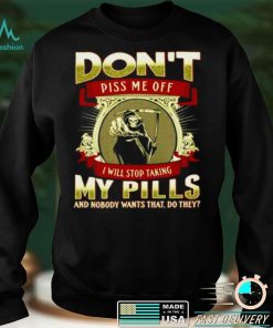 Death dont piss me off I will stop taking my pills and nobody wants that do they shirt