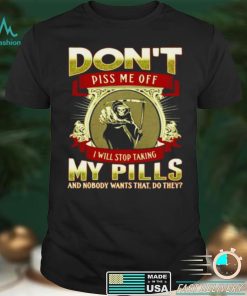 Death dont piss me off I will stop taking my pills and nobody wants that do they shirt