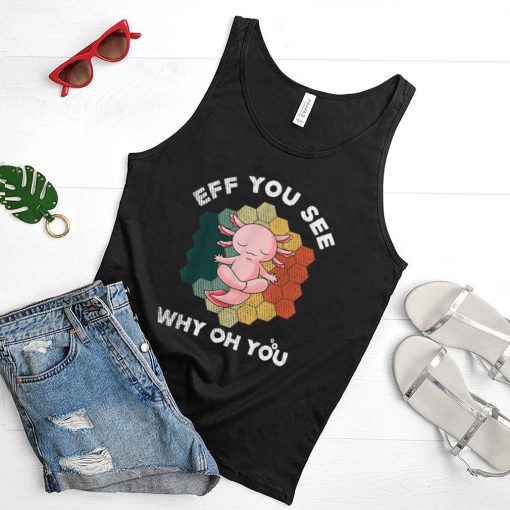 Eff You See Kay Why Oh You Funny Vintage Axolotl Yoga Lover T Shirt