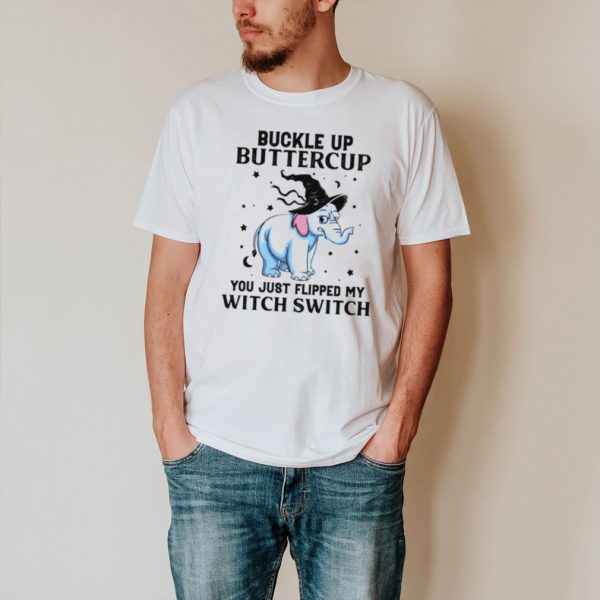 Elephant Buckle up buttercup you just flipped my witch switch shirt