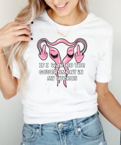 Funny If I Wanted The Government In My Uterus Mujeres T Shirt