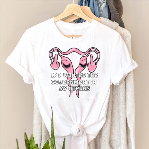 Funny If I Wanted The Government In My Uterus Mujeres T Shirt