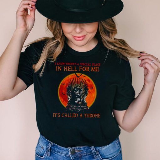 I know there’s a special place in hell for me it’s called a throne shirt