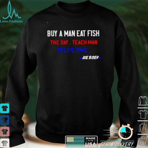 Joe Biden buy a man eat fish the day teach man to life t shirt