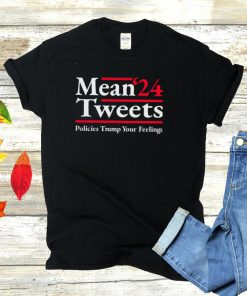 Mean Tweets 2024 Policies Trump Your Feelings Shirt