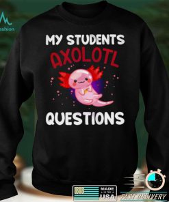My Students Axolotl Questions T shirt