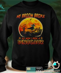 My broom broke so now I ride a Dinosaur Halloween shirt