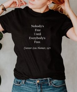 Nobodys free until everybodys free Fanny Lou Hamer shirt
