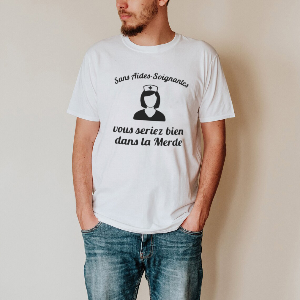 Nurse Sans Aides soignantes Vous Seriez Bien Dans La Merde T shirt Nurse Sans Aides soignantes Vous Seriez Bien Dans La Merde T shirt