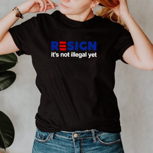 Resign Its Not Illegal Yet T shirt